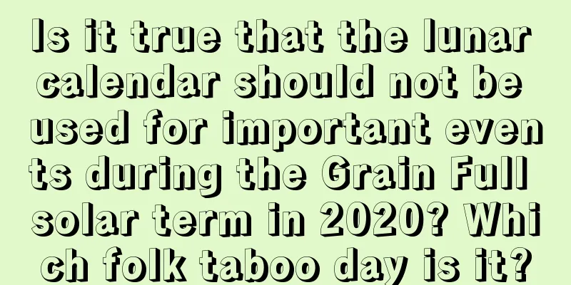 Is it true that the lunar calendar should not be used for important events during the Grain Full solar term in 2020? Which folk taboo day is it?