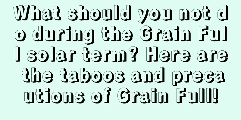 What should you not do during the Grain Full solar term? Here are the taboos and precautions of Grain Full!