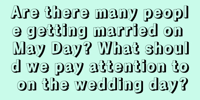 Are there many people getting married on May Day? What should we pay attention to on the wedding day?