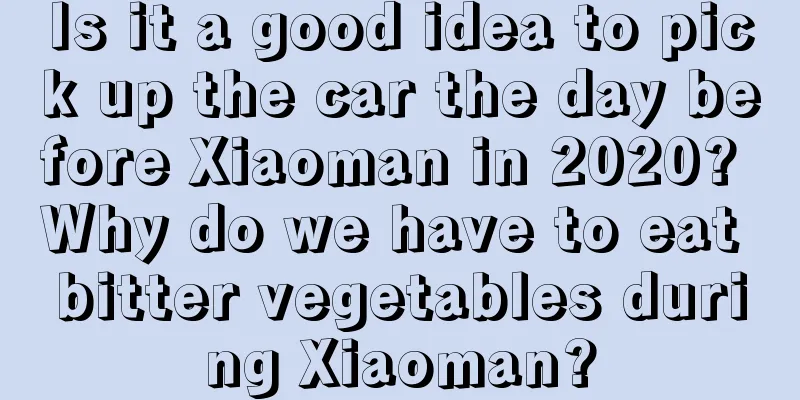 Is it a good idea to pick up the car the day before Xiaoman in 2020? Why do we have to eat bitter vegetables during Xiaoman?