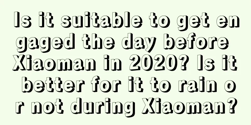 Is it suitable to get engaged the day before Xiaoman in 2020? Is it better for it to rain or not during Xiaoman?