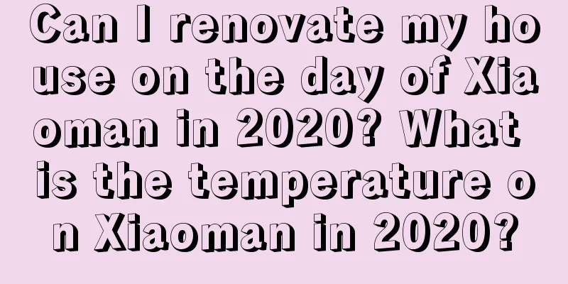 Can I renovate my house on the day of Xiaoman in 2020? What is the temperature on Xiaoman in 2020?