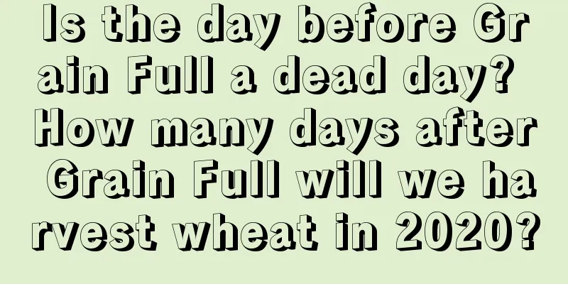 Is the day before Grain Full a dead day? How many days after Grain Full will we harvest wheat in 2020?
