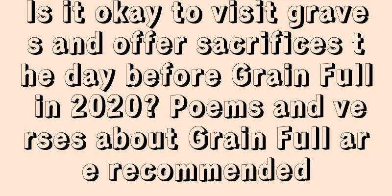 Is it okay to visit graves and offer sacrifices the day before Grain Full in 2020? Poems and verses about Grain Full are recommended