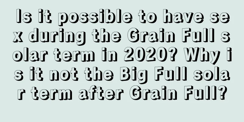Is it possible to have sex during the Grain Full solar term in 2020? Why is it not the Big Full solar term after Grain Full?