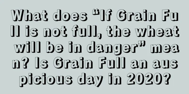 What does “If Grain Full is not full, the wheat will be in danger” mean? Is Grain Full an auspicious day in 2020?