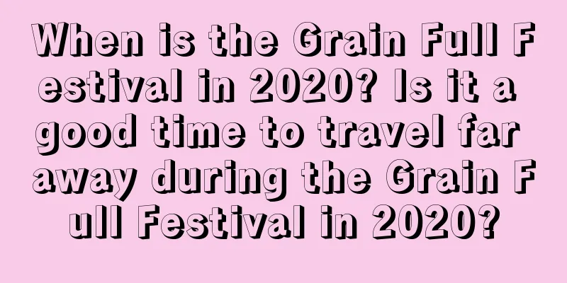 When is the Grain Full Festival in 2020? Is it a good time to travel far away during the Grain Full Festival in 2020?