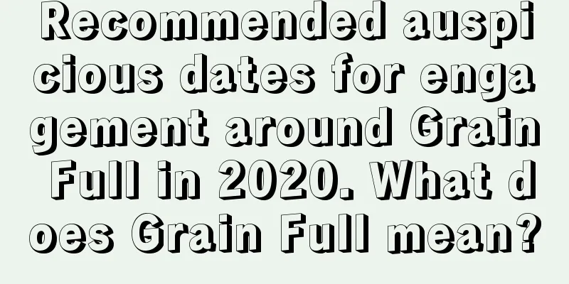 Recommended auspicious dates for engagement around Grain Full in 2020. What does Grain Full mean?