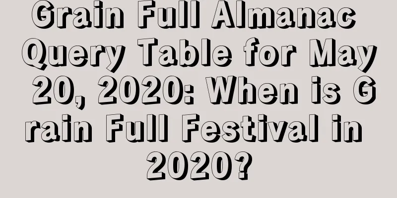 Grain Full Almanac Query Table for May 20, 2020: When is Grain Full Festival in 2020?