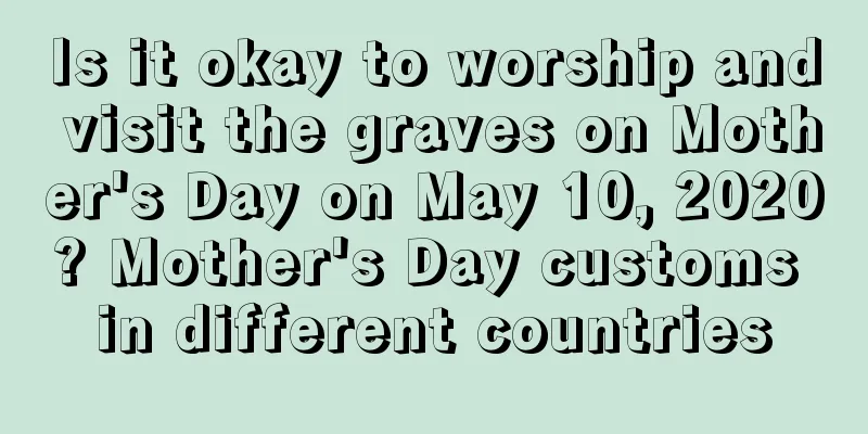Is it okay to worship and visit the graves on Mother's Day on May 10, 2020? Mother's Day customs in different countries