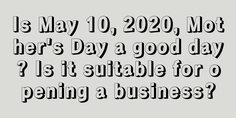 Is May 10, 2020, Mother's Day a good day? Is it suitable for opening a business?