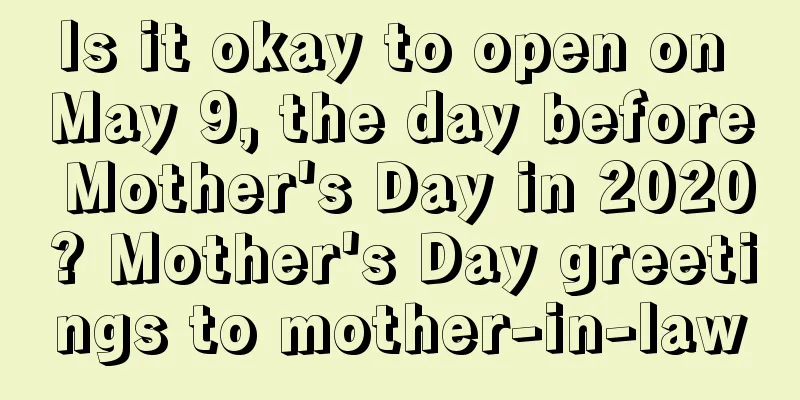 Is it okay to open on May 9, the day before Mother's Day in 2020? Mother's Day greetings to mother-in-law