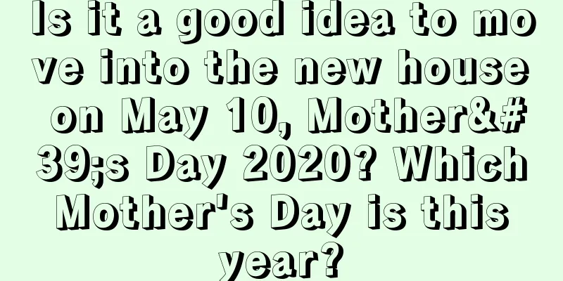 Is it a good idea to move into the new house on May 10, Mother's Day 2020? Which Mother's Day is this year?