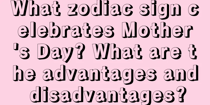 What zodiac sign celebrates Mother's Day? What are the advantages and disadvantages?
