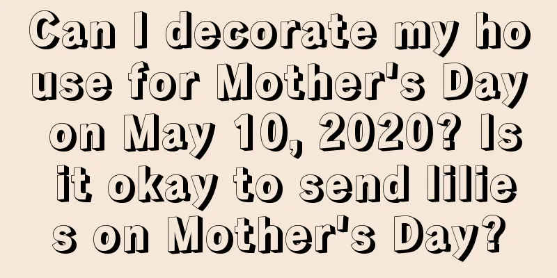 Can I decorate my house for Mother's Day on May 10, 2020? Is it okay to send lilies on Mother's Day?