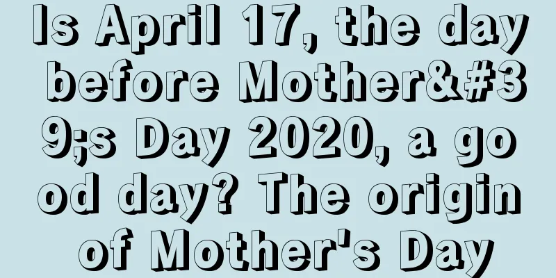 Is April 17, the day before Mother's Day 2020, a good day? The origin of Mother's Day