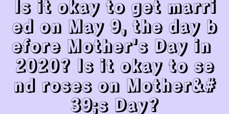 Is it okay to get married on May 9, the day before Mother's Day in 2020? Is it okay to send roses on Mother's Day?