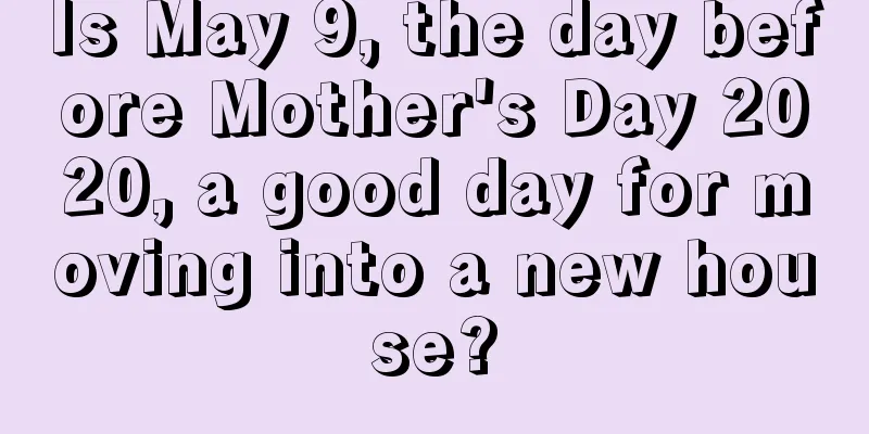 Is May 9, the day before Mother's Day 2020, a good day for moving into a new house?