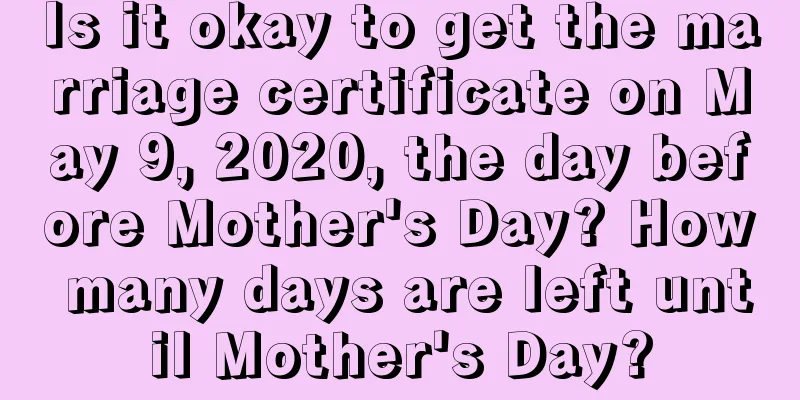 Is it okay to get the marriage certificate on May 9, 2020, the day before Mother's Day? How many days are left until Mother's Day?