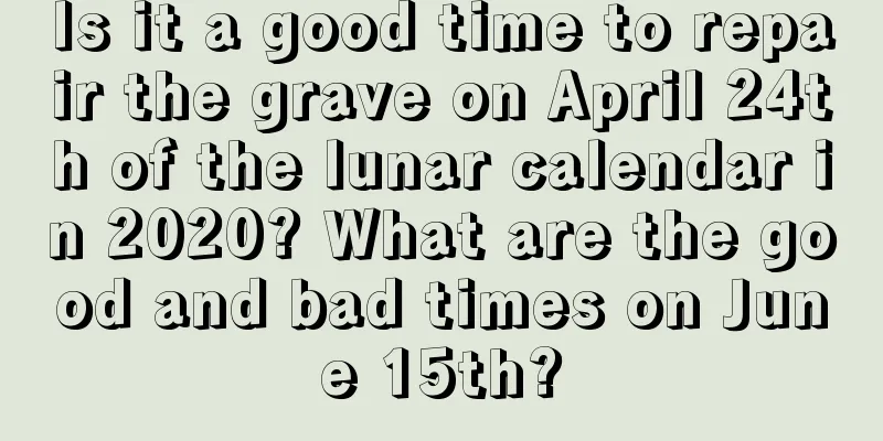 Is it a good time to repair the grave on April 24th of the lunar calendar in 2020? What are the good and bad times on June 15th?
