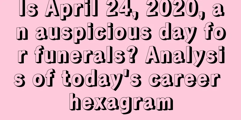Is April 24, 2020, an auspicious day for funerals? Analysis of today's career hexagram