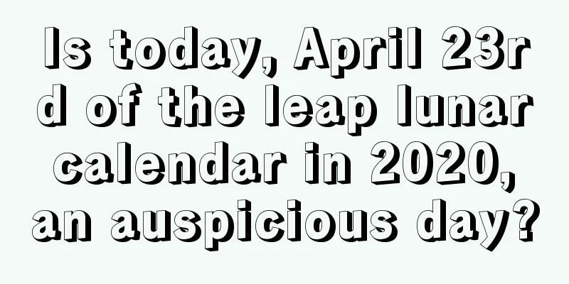 Is today, April 23rd of the leap lunar calendar in 2020, an auspicious day?
