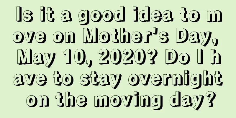 Is it a good idea to move on Mother's Day, May 10, 2020? Do I have to stay overnight on the moving day?