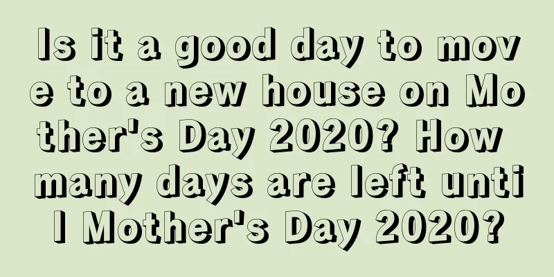 Is it a good day to move to a new house on Mother's Day 2020? How many days are left until Mother's Day 2020?