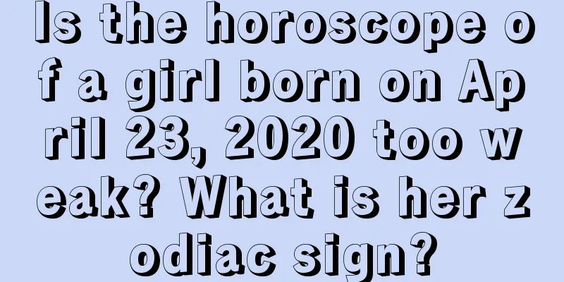 Is the horoscope of a girl born on April 23, 2020 too weak? What is her zodiac sign?