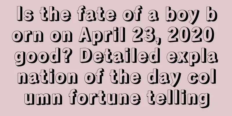 Is the fate of a boy born on April 23, 2020 good? Detailed explanation of the day column fortune telling