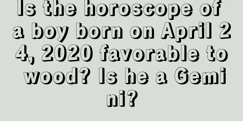 Is the horoscope of a boy born on April 24, 2020 favorable to wood? Is he a Gemini?