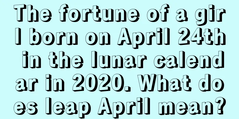 The fortune of a girl born on April 24th in the lunar calendar in 2020. What does leap April mean?