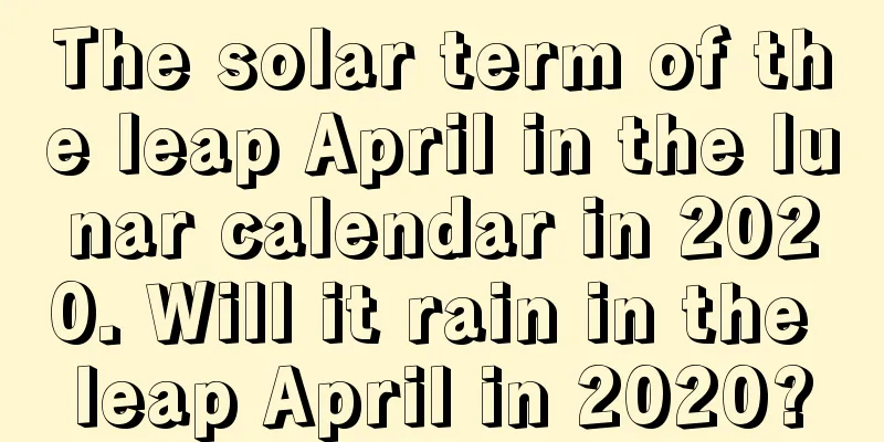 The solar term of the leap April in the lunar calendar in 2020. Will it rain in the leap April in 2020?