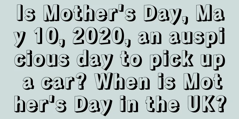Is Mother's Day, May 10, 2020, an auspicious day to pick up a car? When is Mother's Day in the UK?