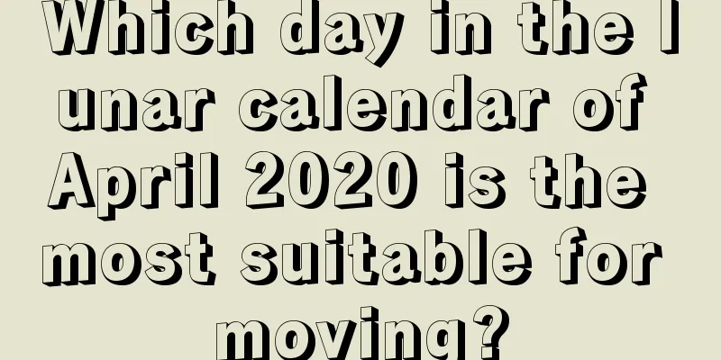 Which day in the lunar calendar of April 2020 is the most suitable for moving?