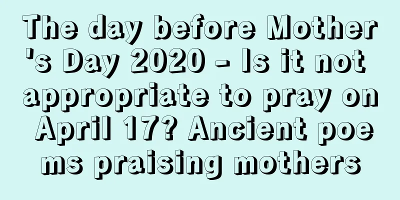 The day before Mother's Day 2020 - Is it not appropriate to pray on April 17? Ancient poems praising mothers