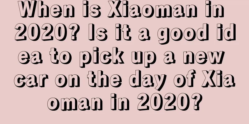When is Xiaoman in 2020? Is it a good idea to pick up a new car on the day of Xiaoman in 2020?