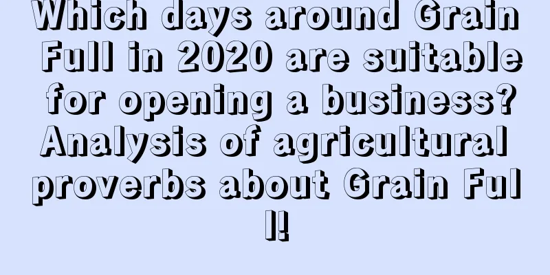 Which days around Grain Full in 2020 are suitable for opening a business? Analysis of agricultural proverbs about Grain Full!
