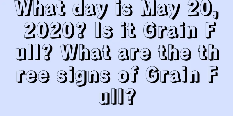 What day is May 20, 2020? Is it Grain Full? What are the three signs of Grain Full?