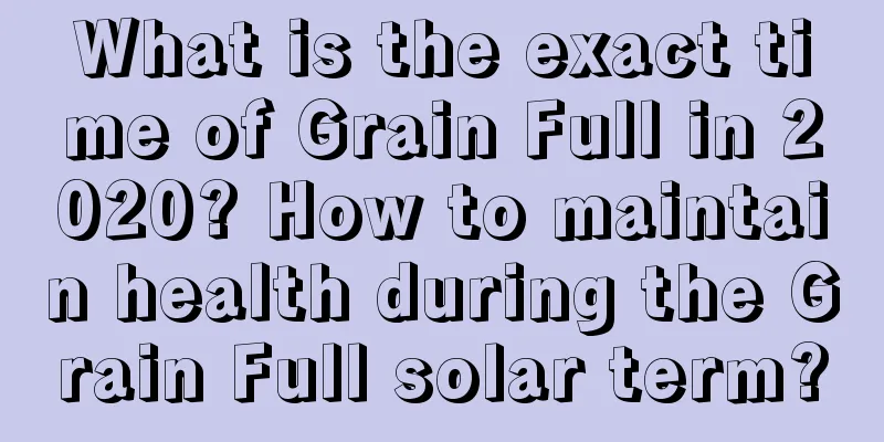 What is the exact time of Grain Full in 2020? How to maintain health during the Grain Full solar term?