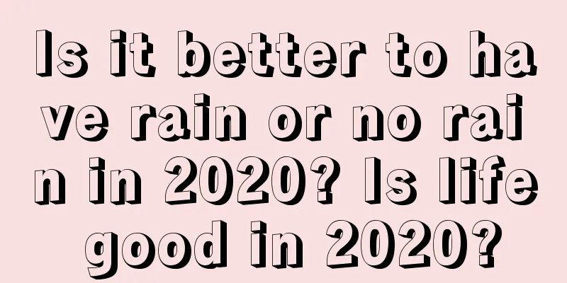 Is it better to have rain or no rain in 2020? Is life good in 2020?