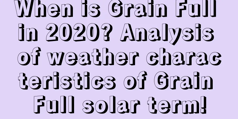 When is Grain Full in 2020? Analysis of weather characteristics of Grain Full solar term!