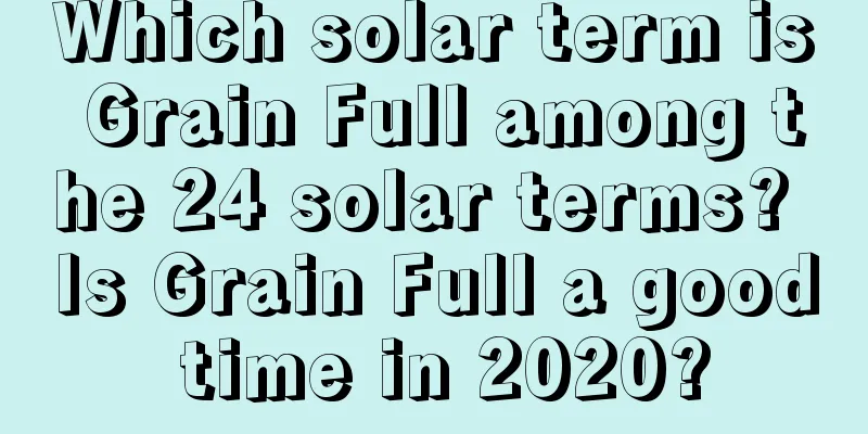 Which solar term is Grain Full among the 24 solar terms? Is Grain Full a good time in 2020?