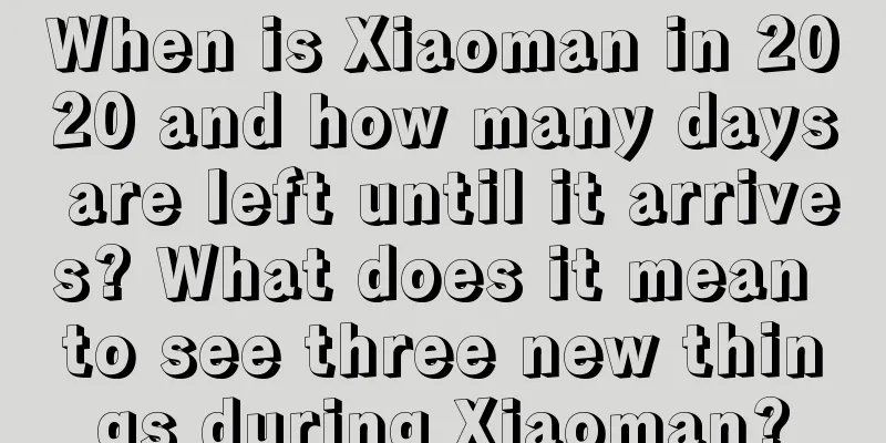 When is Xiaoman in 2020 and how many days are left until it arrives? What does it mean to see three new things during Xiaoman?