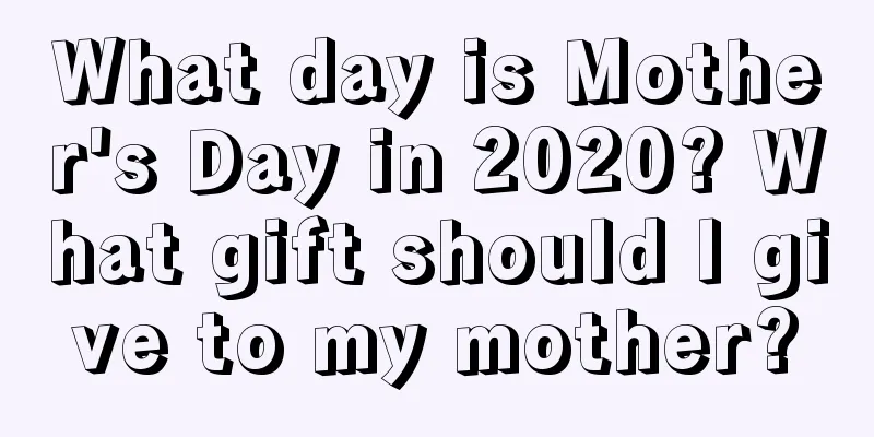 What day is Mother's Day in 2020? What gift should I give to my mother?