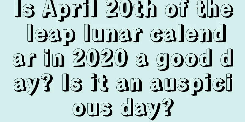 Is April 20th of the leap lunar calendar in 2020 a good day? Is it an auspicious day?