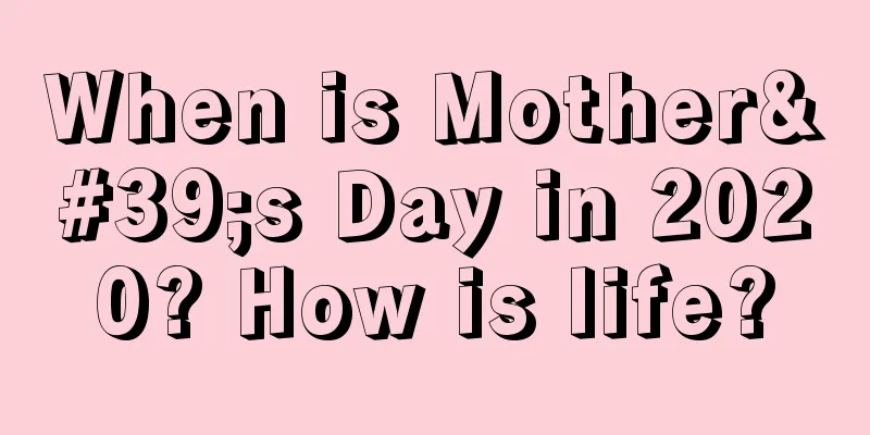 When is Mother's Day in 2020? How is life?
