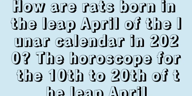 How are rats born in the leap April of the lunar calendar in 2020? The horoscope for the 10th to 20th of the leap April
