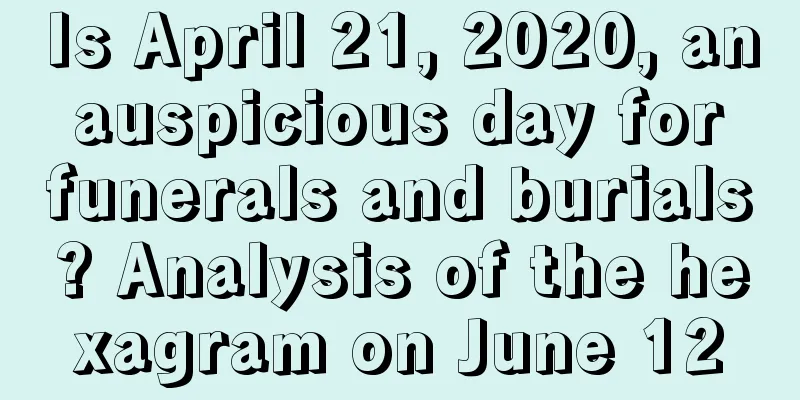 Is April 21, 2020, an auspicious day for funerals and burials? Analysis of the hexagram on June 12