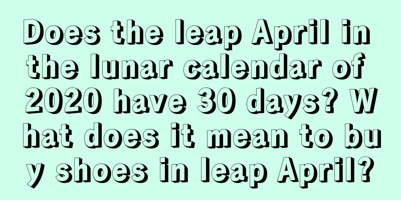 Does the leap April in the lunar calendar of 2020 have 30 days? What does it mean to buy shoes in leap April?